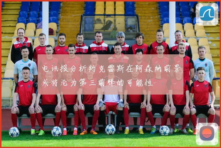 电讯报分析约克雷斯在阿森纳前景或将沦为第三前锋的可能性