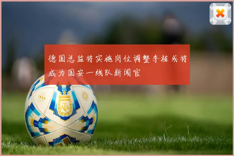 德国总监将实施岗位调整李栋或将成为国安一线队新闻官