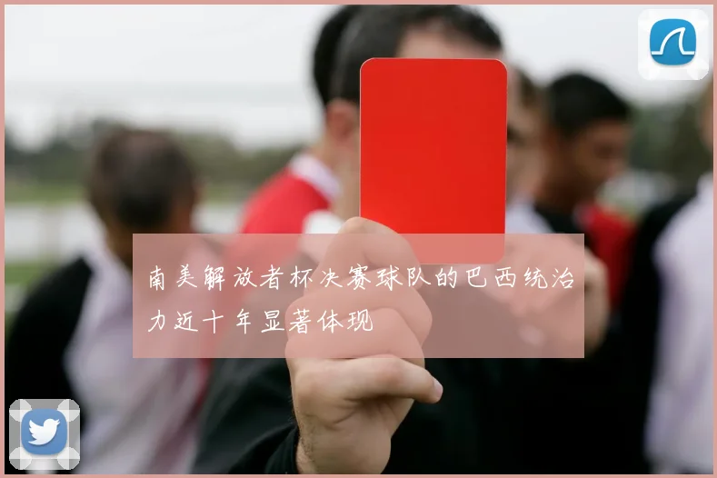 南美解放者杯决赛球队的巴西统治力近十年显著体现