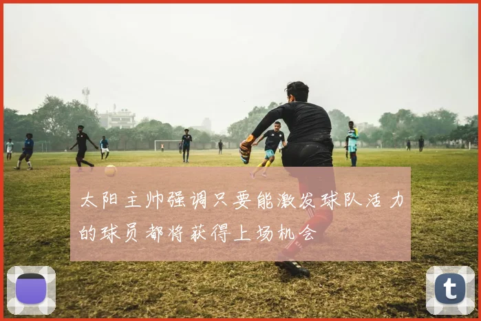 太阳主帅强调只要能激发球队活力的球员都将获得上场机会