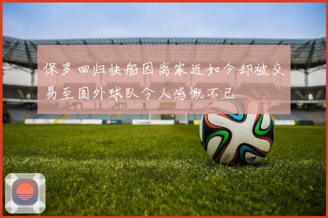保罗回归快船因离家近如今却被交易至国外球队令人感慨不已