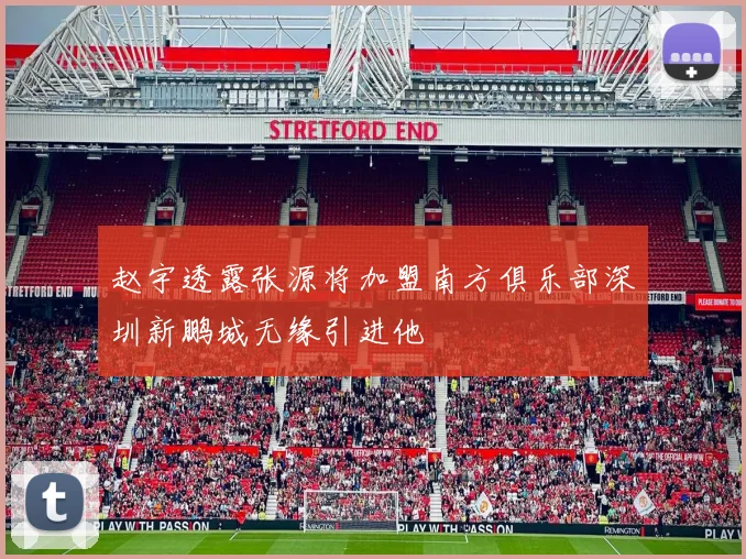 赵宇透露张源将加盟南方俱乐部深圳新鹏城无缘引进他