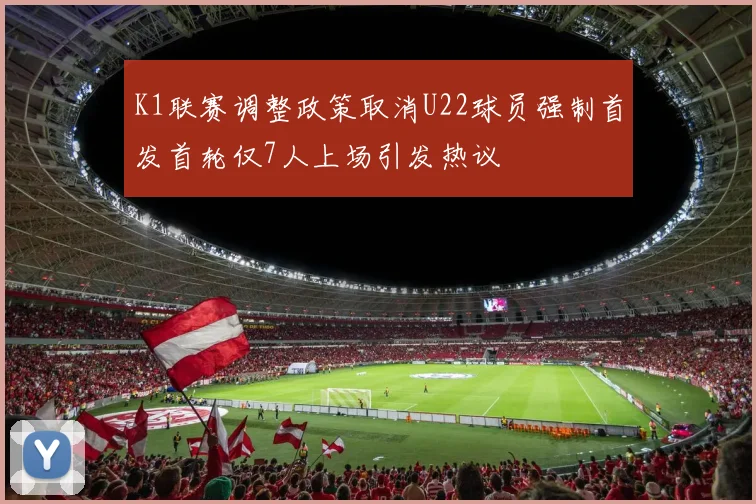 K1联赛调整政策取消U22球员强制首发首轮仅7人上场引发热议