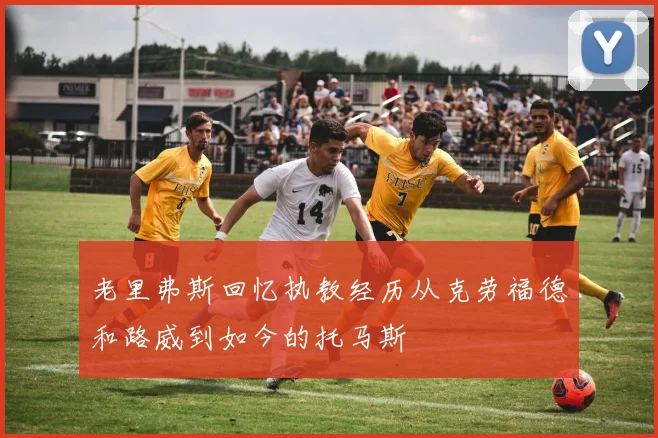 老里弗斯回忆执教经历从克劳福德和路威到如今的托马斯