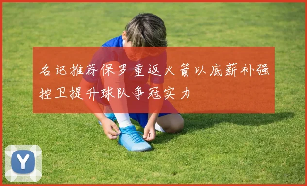 名记推荐保罗重返火箭以底薪补强控卫提升球队争冠实力