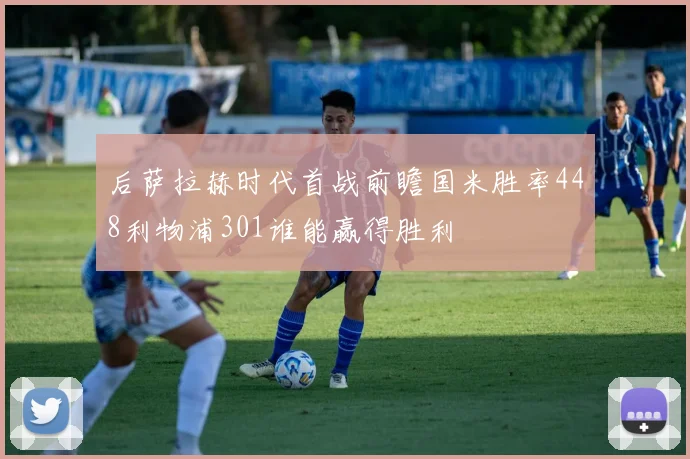 后萨拉赫时代首战前瞻国米胜率448利物浦301谁能赢得胜利