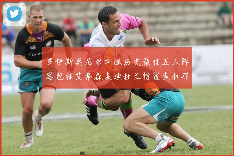 罗伊斯奥尼尔评选历史最佳五人阵容包括艾弗森麦迪杜兰特鲨鱼和邓肯