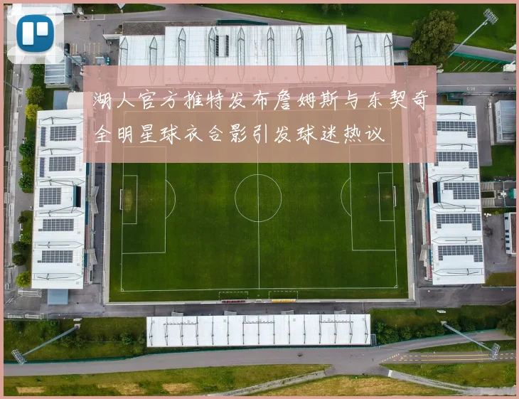 湖人官方推特发布詹姆斯与东契奇全明星球衣合影引发球迷热议