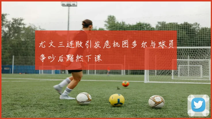 尤文三连败引发危机图多尔与球员争吵后黯然下课