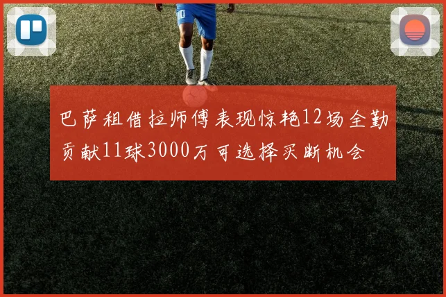 巴萨租借拉师傅表现惊艳12场全勤贡献11球3000万可选择买断机会