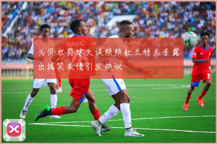 戈贝尔罚球失误频频杜兰特无奈露出搞笑表情引发热议