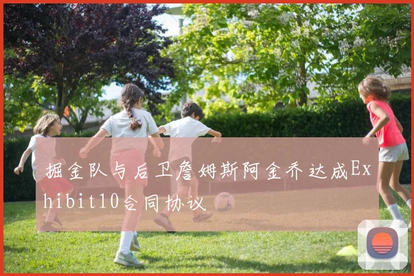 掘金队与后卫詹姆斯阿金乔达成Exhibit10合同协议