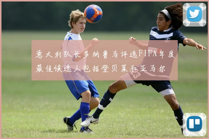 意大利队长多纳鲁马评选FIFA年度最佳候选人包括登贝莱和亚马尔