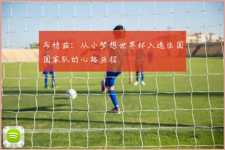 布特兹：从小梦想世界杯入选法国国家队的心路历程