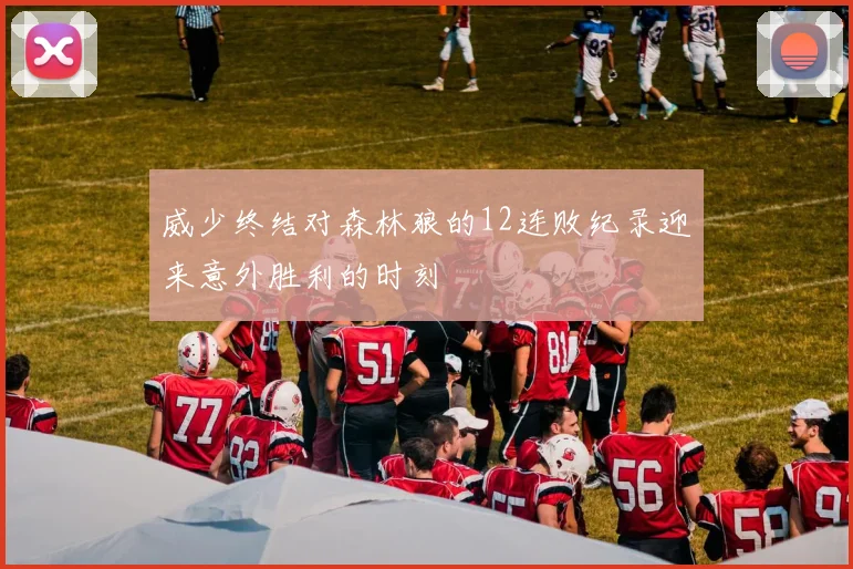 威少终结对森林狼的12连败纪录迎来意外胜利的时刻