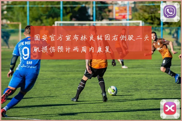 国安官方宣布林良铭因右侧股二头肌损伤预计两周内康复