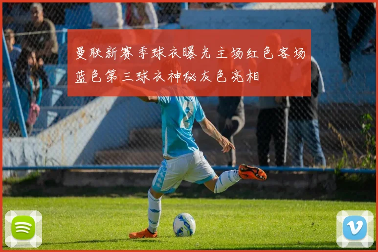 曼联新赛季球衣曝光主场红色客场蓝色第三球衣神秘灰色亮相