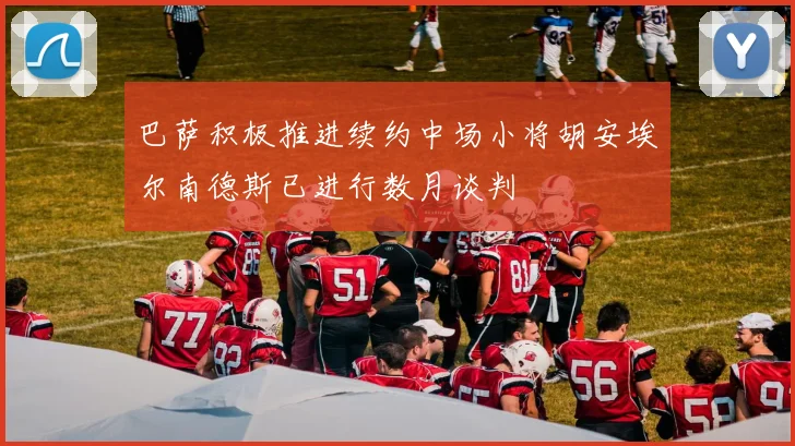 巴萨积极推进续约中场小将胡安埃尔南德斯已进行数月谈判